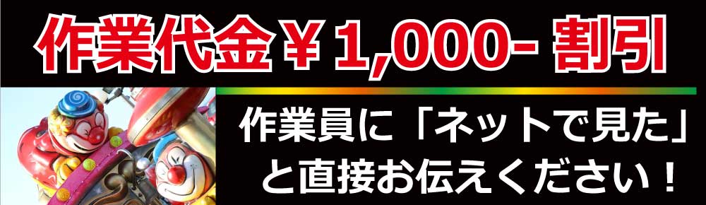 作業代金¥1,000-。割引作業員に「ネットで見た」と直接お伝えください!
