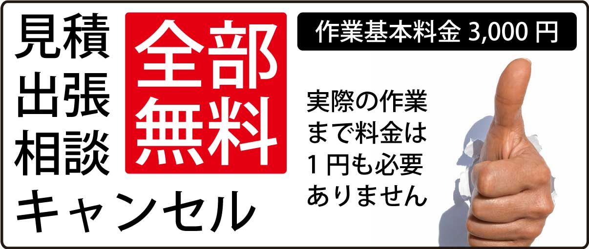 見積、相談、出張、キャンセルは無料です。実際の作業まで料金は1円も必要ありません